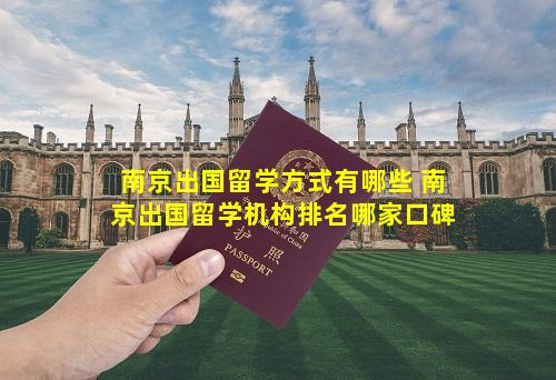 南京出国留学方式有哪些 南京出国留学机构排名哪家口碑